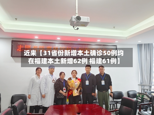 近来【31省份新增本土确诊50例均在福建本土新增62例 福建61例】