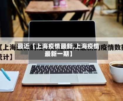 最近【上海疫情最新,上海疫情最新一期】-第2张图片