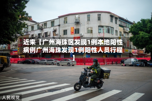 近来【广州海珠区发现1例本地阳性病例广州海珠发现1例阳性人员行程】-第2张图片