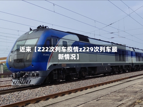 近来【Z22次列车疫情z229次列车最新情况】