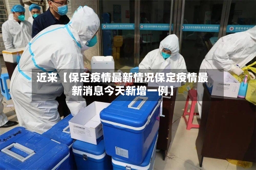 近来【保定疫情最新情况保定疫情最新消息今天新增一例】-第1张图片