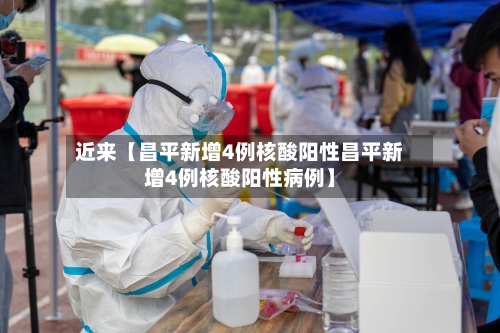 近来【昌平新增4例核酸阳性昌平新增4例核酸阳性病例】-第2张图片