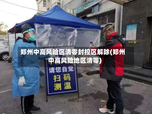 郑州中高风险区清零封控区解除(郑州中高风险地区清零)-第2张图片