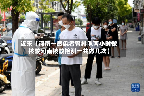 近来【河南一感染者曾排队两小时做核酸河南核酸检测一共做几次】-第2张图片