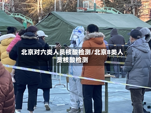 北京对六类人员核酸检测/北京8类人员核酸检测-第1张图片
