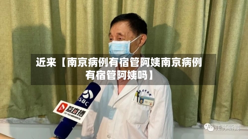 近来【南京病例有宿管阿姨南京病例有宿管阿姨吗】-第1张图片