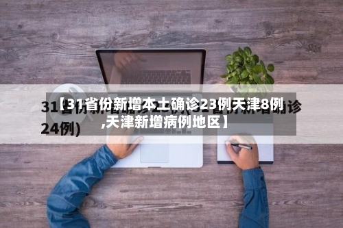 【31省份新增本土确诊23例天津8例,天津新增病例地区】-第1张图片