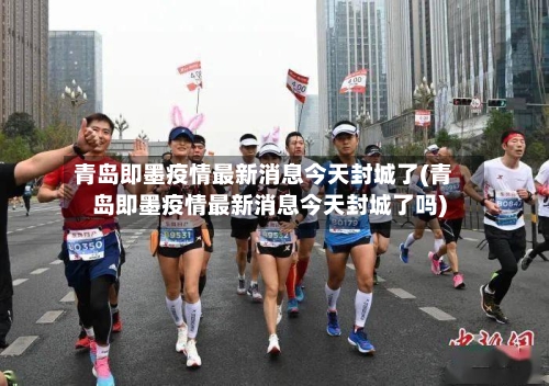 青岛即墨疫情最新消息今天封城了(青岛即墨疫情最新消息今天封城了吗)-第3张图片