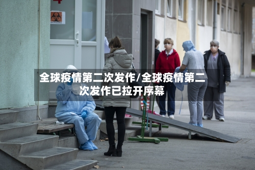 全球疫情第二次发作/全球疫情第二次发作已拉开序幕-第2张图片