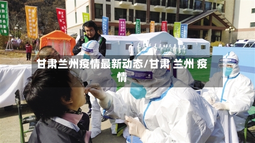 甘肃兰州疫情最新动态/甘肃 兰州 疫情-第3张图片