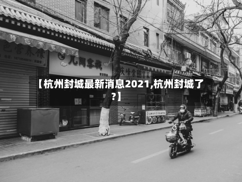 【杭州封城最新消息2021,杭州封城了?】