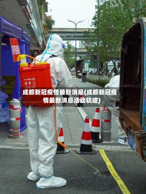 成都新冠疫情最新消息(成都新冠疫情最新消息活动轨迹)