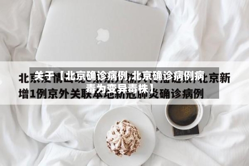 关于【北京确诊病例,北京确诊病例病毒为变异毒株】-第3张图片
