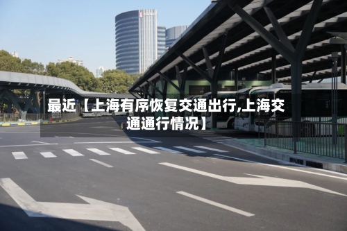 最近【上海有序恢复交通出行,上海交通通行情况】-第1张图片