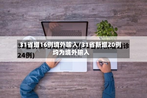 31省增16例境外输入/31省新增20例 均为境外输入-第2张图片