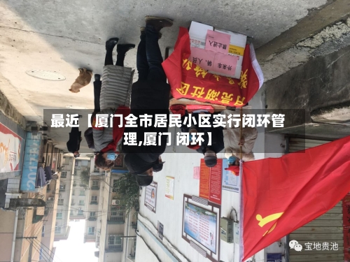 最近【厦门全市居民小区实行闭环管理,厦门 闭环】-第1张图片