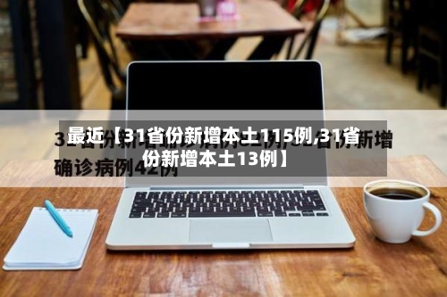 最近【31省份新增本土115例,31省份新增本土13例】-第1张图片