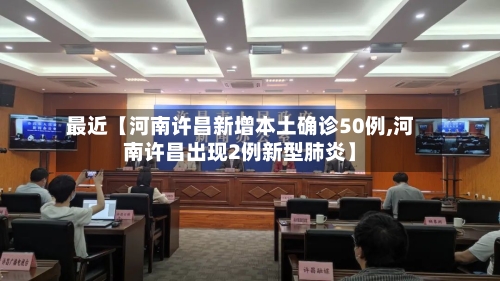 最近【河南许昌新增本土确诊50例,河南许昌出现2例新型肺炎】-第1张图片