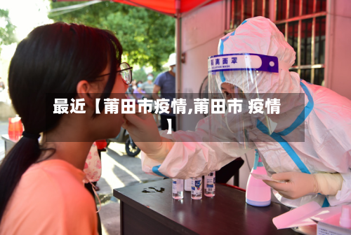 最近【莆田市疫情,莆田市 疫情】