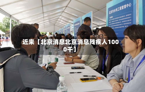 近来【北京消息北京消息残疾人1000千】-第1张图片