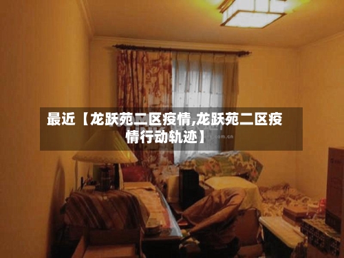 最近【龙跃苑二区疫情,龙跃苑二区疫情行动轨迹】-第2张图片