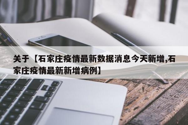 关于【石家庄疫情最新数据消息今天新增,石家庄疫情最新新增病例】