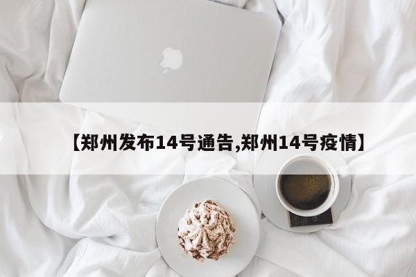 【郑州发布14号通告,郑州14号疫情】