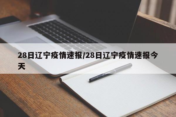 28日辽宁疫情速报/28日辽宁疫情速报今天