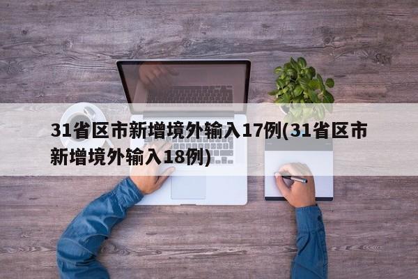 31省区市新增境外输入17例(31省区市新增境外输入18例)
