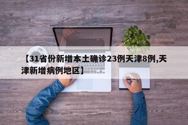 【31省份新增本土确诊23例天津8例,天津新增病例地区】