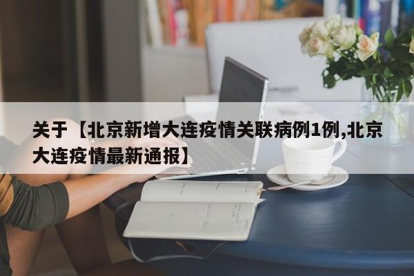 关于【北京新增大连疫情关联病例1例,北京大连疫情最新通报】