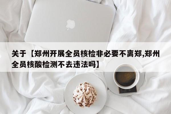 关于【郑州开展全员核检非必要不离郑,郑州全员核酸检测不去违法吗】