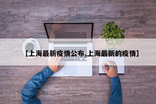 【上海最新疫情公布,上海最新的疫情】