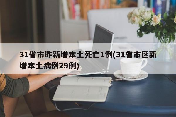 31省市昨新增本土死亡1例(31省市区新增本土病例29例)