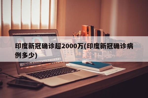 印度新冠确诊超2000万(印度新冠确诊病例多少)