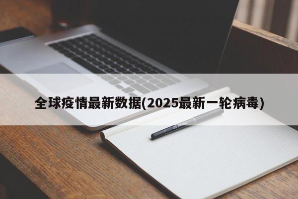 全球疫情最新数据(2025最新一轮病毒)