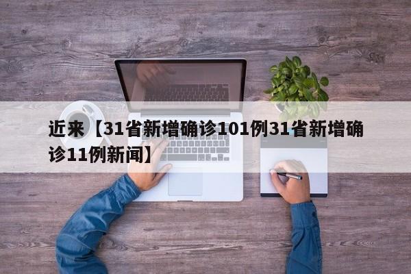 近来【31省新增确诊101例31省新增确诊11例新闻】
