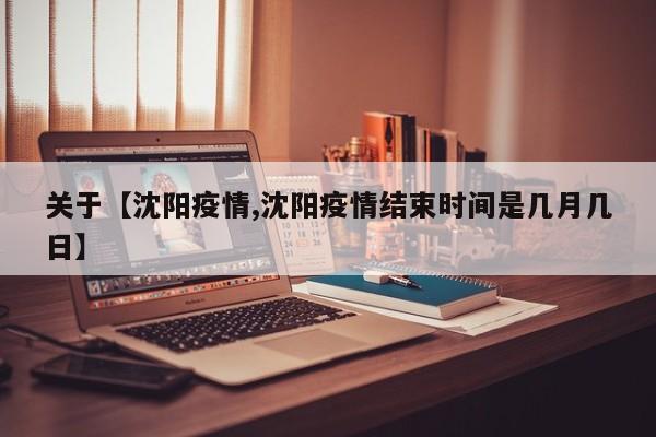 关于【沈阳疫情,沈阳疫情结束时间是几月几日】