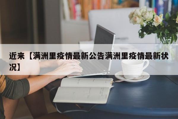 近来【满洲里疫情最新公告满洲里疫情最新状况】