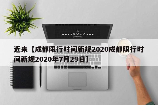 近来【成都限行时间新规2020成都限行时间新规2020年7月29日】