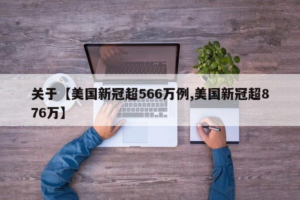 关于【美国新冠超566万例,美国新冠超876万】