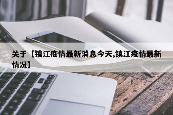 关于【镇江疫情最新消息今天,镇江疫情最新情况】