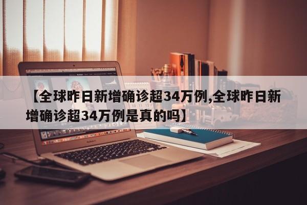 【全球昨日新增确诊超34万例,全球昨日新增确诊超34万例是真的吗】