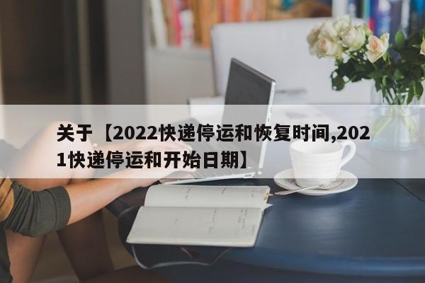 关于【2022快递停运和恢复时间,2021快递停运和开始日期】
