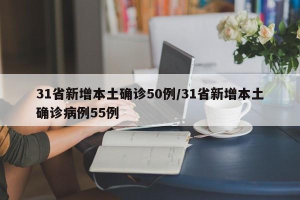 31省新增本土确诊50例/31省新增本土确诊病例55例